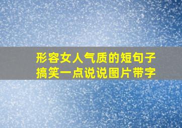 形容女人气质的短句子搞笑一点说说图片带字