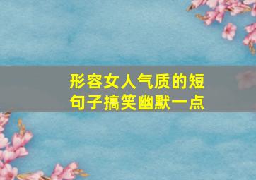 形容女人气质的短句子搞笑幽默一点