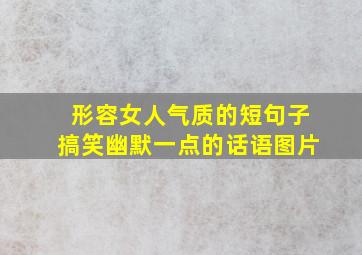 形容女人气质的短句子搞笑幽默一点的话语图片