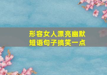 形容女人漂亮幽默短语句子搞笑一点