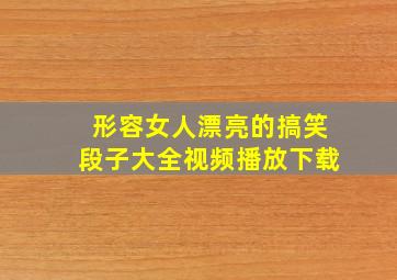 形容女人漂亮的搞笑段子大全视频播放下载