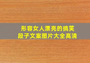 形容女人漂亮的搞笑段子文案图片大全高清