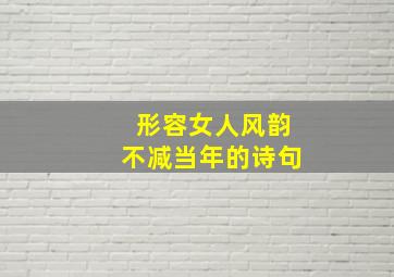 形容女人风韵不减当年的诗句