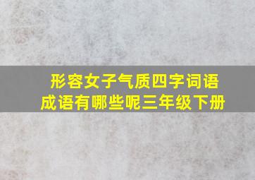 形容女子气质四字词语成语有哪些呢三年级下册