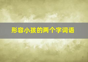 形容小孩的两个字词语