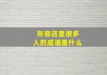 形容店里很多人的成语是什么