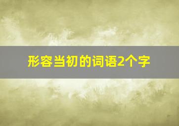 形容当初的词语2个字