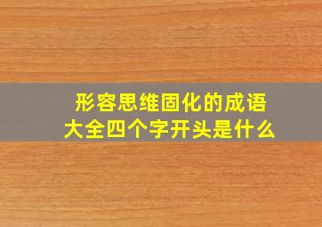 形容思维固化的成语大全四个字开头是什么