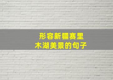 形容新疆赛里木湖美景的句子