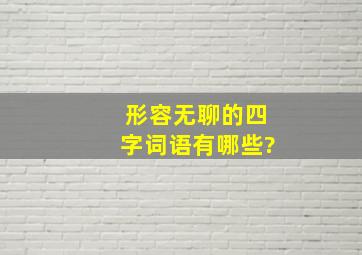 形容无聊的四字词语有哪些?