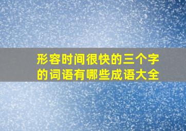 形容时间很快的三个字的词语有哪些成语大全