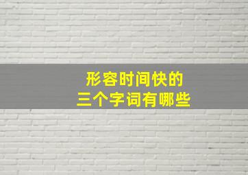 形容时间快的三个字词有哪些