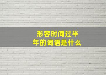 形容时间过半年的词语是什么