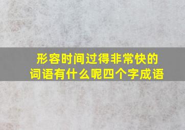 形容时间过得非常快的词语有什么呢四个字成语