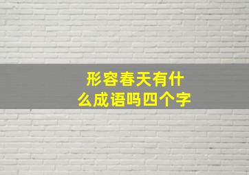 形容春天有什么成语吗四个字