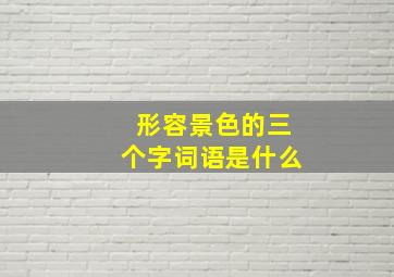 形容景色的三个字词语是什么