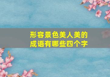 形容景色美人美的成语有哪些四个字