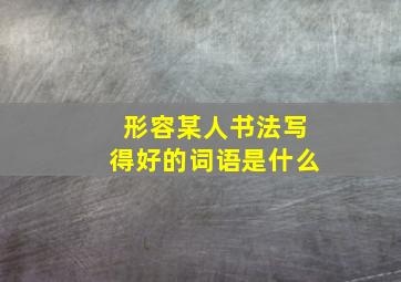 形容某人书法写得好的词语是什么