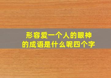 形容爱一个人的眼神的成语是什么呢四个字