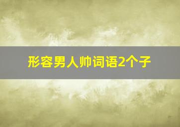 形容男人帅词语2个子