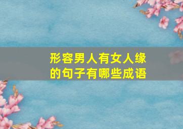 形容男人有女人缘的句子有哪些成语