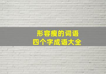 形容瘦的词语四个字成语大全