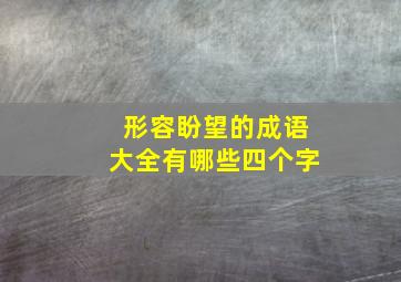 形容盼望的成语大全有哪些四个字