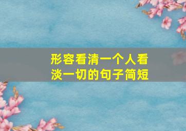 形容看清一个人看淡一切的句子简短