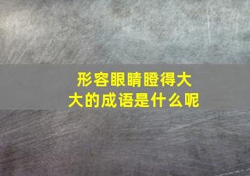 形容眼睛瞪得大大的成语是什么呢