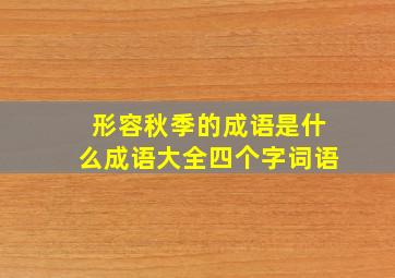 形容秋季的成语是什么成语大全四个字词语