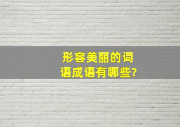 形容美丽的词语成语有哪些?