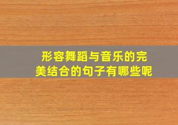 形容舞蹈与音乐的完美结合的句子有哪些呢