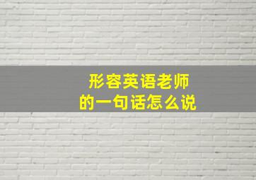 形容英语老师的一句话怎么说