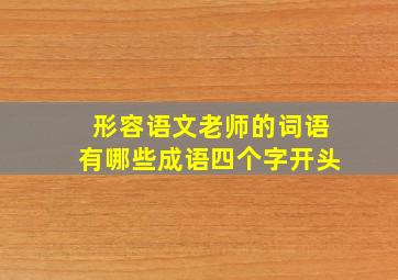 形容语文老师的词语有哪些成语四个字开头