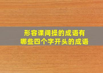 形容课间操的成语有哪些四个字开头的成语