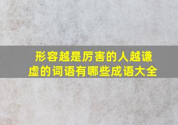 形容越是厉害的人越谦虚的词语有哪些成语大全