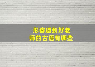 形容遇到好老师的古语有哪些