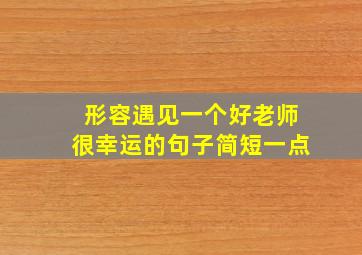 形容遇见一个好老师很幸运的句子简短一点