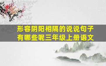 形容阴阳相隔的说说句子有哪些呢三年级上册语文