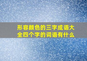 形容颜色的三字成语大全四个字的词语有什么