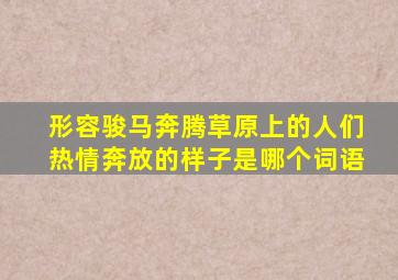 形容骏马奔腾草原上的人们热情奔放的样子是哪个词语