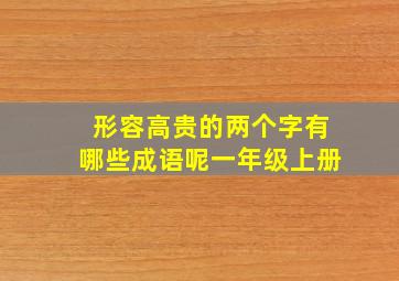 形容高贵的两个字有哪些成语呢一年级上册