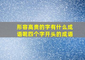 形容高贵的字有什么成语呢四个字开头的成语