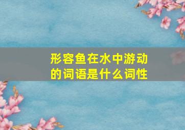 形容鱼在水中游动的词语是什么词性