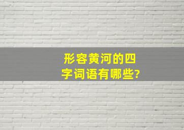 形容黄河的四字词语有哪些?