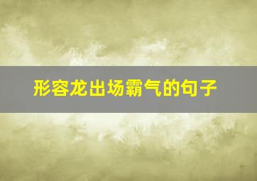 形容龙出场霸气的句子