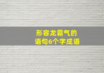 形容龙霸气的语句6个字成语