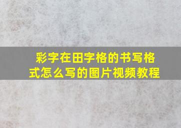 彩字在田字格的书写格式怎么写的图片视频教程