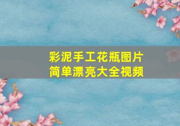 彩泥手工花瓶图片简单漂亮大全视频