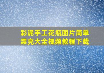 彩泥手工花瓶图片简单漂亮大全视频教程下载